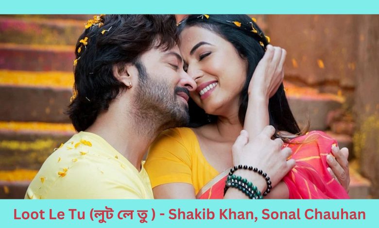 Loot Le Tu (লুট লে তু ) - Shakib Khan, Sonal Chauhan