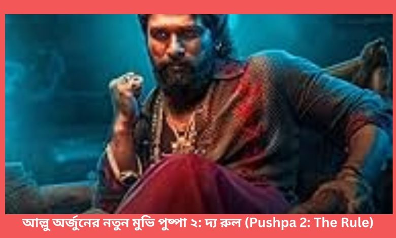 আল্লু অর্জুনের নতুন মুভি পুষ্পা ২: দ্য রুল (Pushpa 2: The Rule)