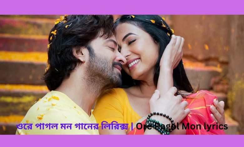 ওরে পাগল মন গানের লিরিক্স Ore Pagol Mon lyrics