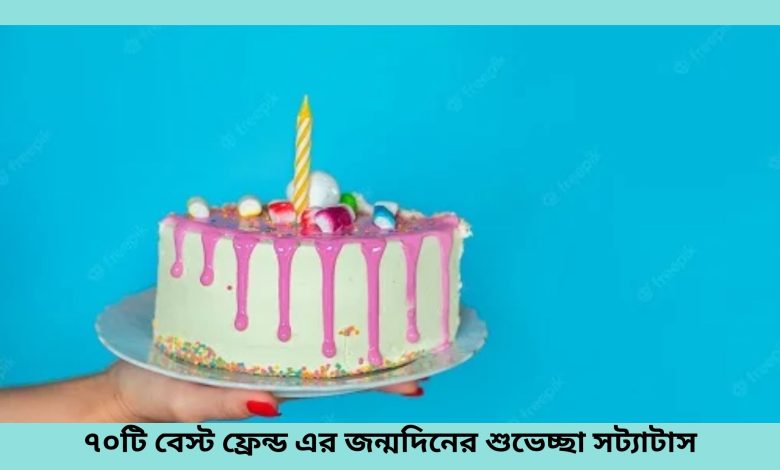 ৭০টি বেস্ট ফ্রেন্ড এর জন্মদিনের শুভেচ্ছা স্ট্যাটাস