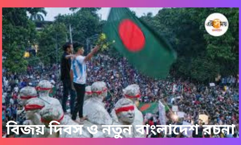 বিজয় দিবস ও নতুন বাংলাদেশ রচনা